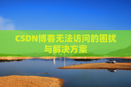 CSDN博客无法访问的困扰与解决方案